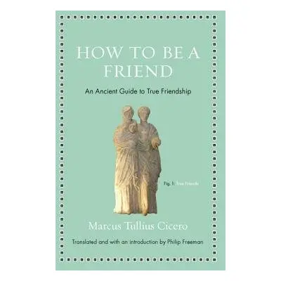 How to Be a Friend - Cicero, Marcus Tullius