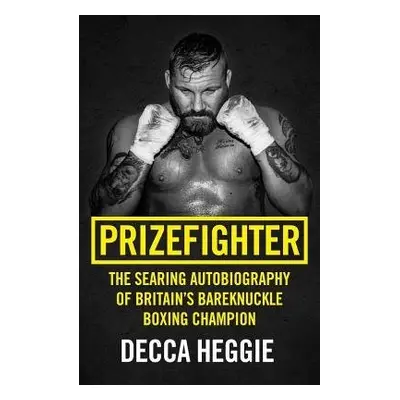 Prizefighter - The Searing Autobiography of Britain's Bareknuckle Boxing Champion - Heggie, Decc