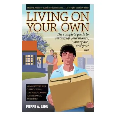 Living on Your Own: The Complete Guide to Setting Up Your Money, Your Space and Your Life - Lehu