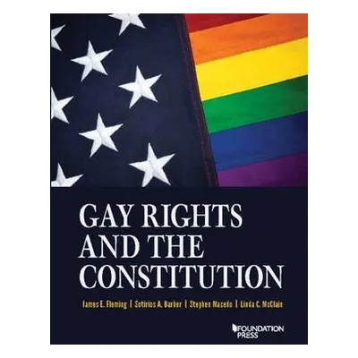 Gay Rights and the Constitution - Fleming, James E. a Barber, Sotirios A. a Macedo, Stephen a Mc