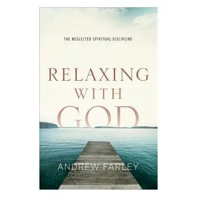 Relaxing with God – The Neglected Spiritual Discipline - Farley, Andrew