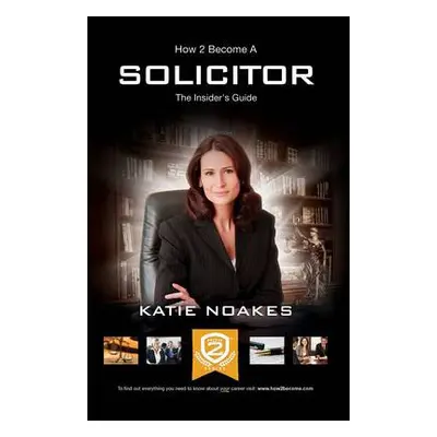 How to Become a Solicitor: The Ultimate Guide to Becoming a UK Solicitor - Noakes, Katie