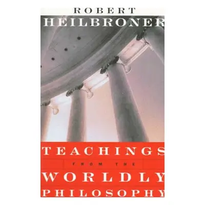 Teachings from the Worldly Philosophy - Heilbroner, Robert L.