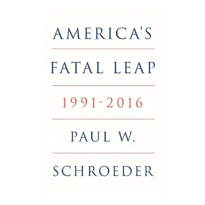 America's Fatal Leap - Schroeder, Paul W.