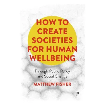 How To Create Societies for Human Wellbeing - Fisher, Matthew (The University of Adelaide)