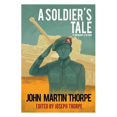 Soldier's Tale to Normandy and Beyond - Thorpe, Joe