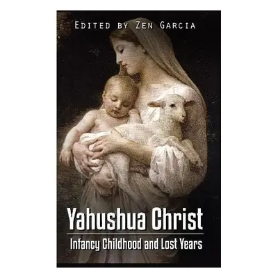 Yahushua Christ: Infancy Childhood And Lost Years - Garcia, Zen