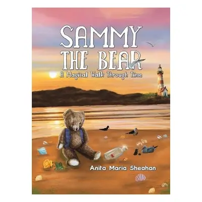 Sammy The Bear - A Magical Walk Through Time - Sheahan, Anita Maria