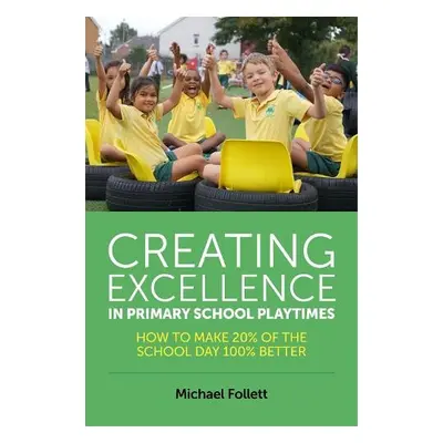 Creating Excellence in Primary School Playtimes - Follett, Michael