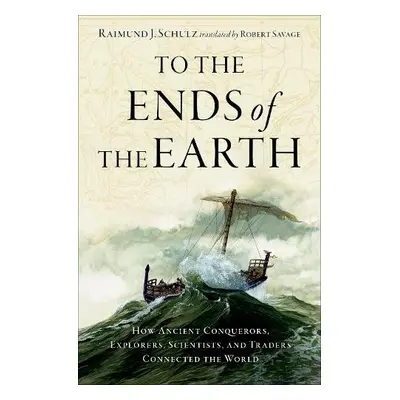 To the Ends of the Earth - Schulz, Raimund J. (Professor of Ancient History, Professor of Ancien