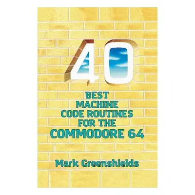 40 Best Machine Code Routines for the Commodore 64 - Greenshields, Mark