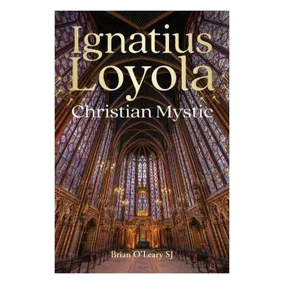 Ignatius Loyola - Christian Mystic - O'Leary, Brian (SJ)