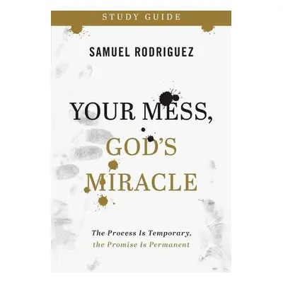 Your Mess, God`s Miracle Study Guide – The Process Is Temporary, the Promise Is Permanent - Rodr