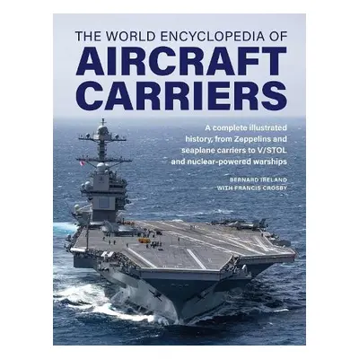 Aircraft Carriers, The World Encyclopedia of - Ireland, Bernard a Crosby, Francis