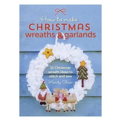 How to Make Christmas Wreaths and Garlands - Shaw, Mandy (Author)