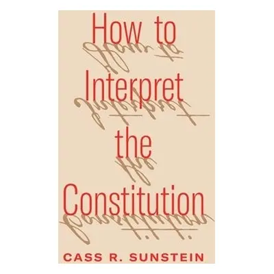 How to Interpret the Constitution - Sunstein, Cass R.