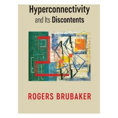 Hyperconnectivity and Its Discontents - Brubaker, Rogers (University of California, Los Angeles,