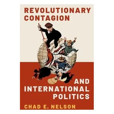 Revolutionary Contagion and International Politics - Nelson, Chad E. (Assistant Professor of Pol