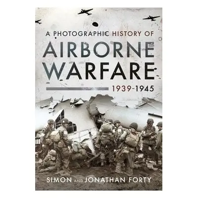 Photographic History of Airborne Warfare, 1939 1945 - Simon, Forty, a Jonathan, Forty,