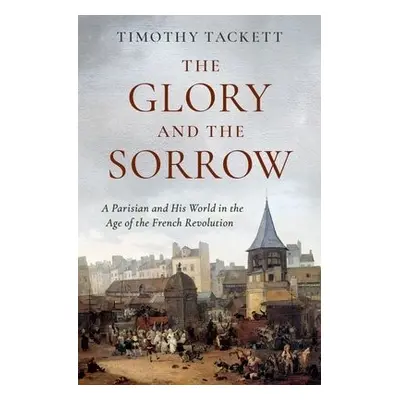 Glory and the Sorrow - Tackett, Timothy (Professor Emeritus of History, Professor Emeritus of Hi