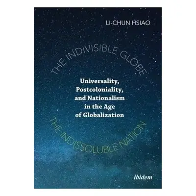 Indivisible Globe, the Indissoluble Nation – Universality, Postcoloniality, and Nationalism in t