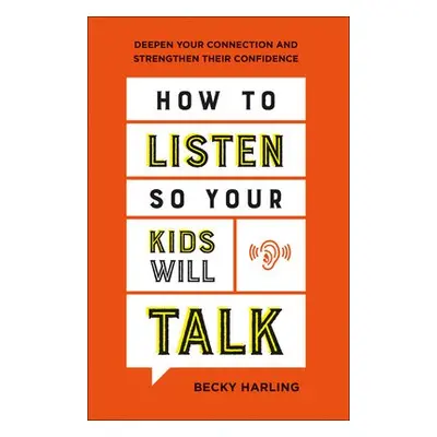 How to Listen So Your Kids Will Talk – Deepen Your Connection and Strengthen Their Confidence - 