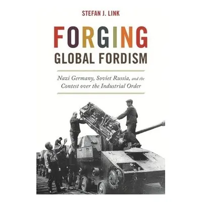 Forging Global Fordism - Link, Stefan J.