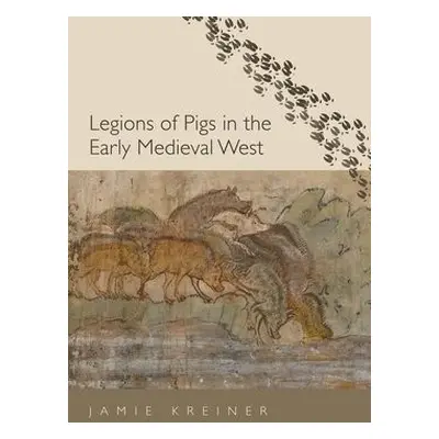 Legions of Pigs in the Early Medieval West - Kreiner, Jamie