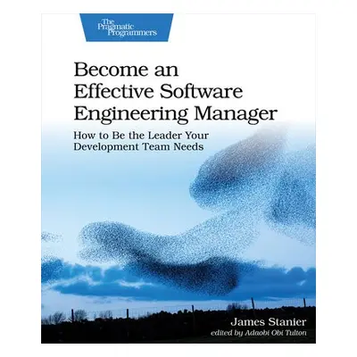 Become an Effective Software Engineering Manager - Stanier, James