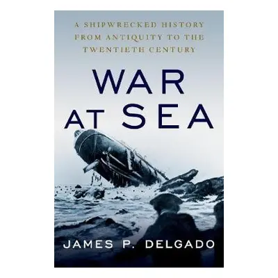 War at Sea - Delgado, James P. (Maritime Archaeologist, Maritime Archaeologist)