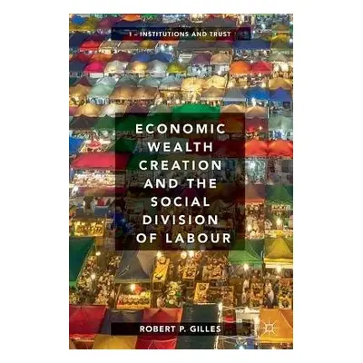 Economic Wealth Creation and the Social Division of Labour - Gilles, Robert P.