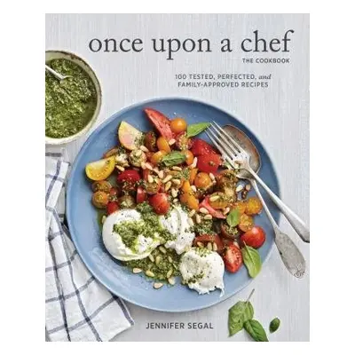 Once Upon a Chef, the Cookbook: 100 Tested, Perfected, and Family-Approved Recipes - Segal, Jenn