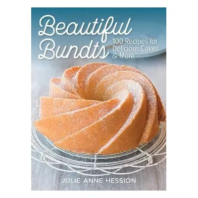 Beautiful Bundts: 100 Recipes for Delicious Cakes a More - Hession, Julie Anne