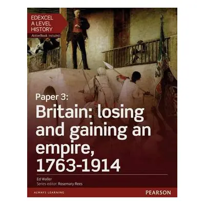 Edexcel A Level History, Paper 3: Britain: losing and gaining an empire, 1763-1914 Student Book 