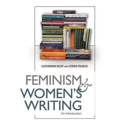 Feminism and Women's Writing - Riley, Catherine a Pearce, Lynne