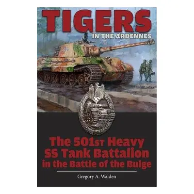 Tigers in the Ardennes - Walden, Gregory A.