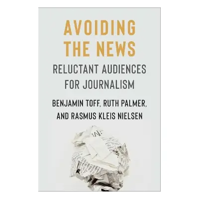 Avoiding the News - Toff, Benjamin a Palmer, Ruth a Nielsen, Rasmus Kleis