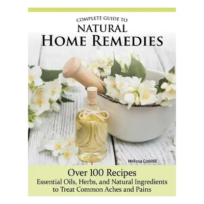 Complete Guide to Natural Home Remedies - Corkhill, Melissa