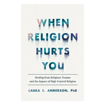 When Religion Hurts You – Healing from Religious Trauma and the Impact of High–Control Religion 