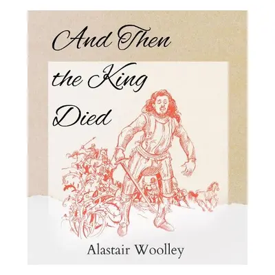 And Then The King Died - Woolley, Alastair