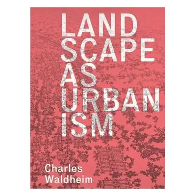 Landscape as Urbanism - Waldheim, Charles