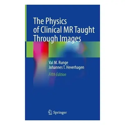 Physics of Clinical MR Taught Through Images - Runge, Val M. a Heverhagen, Johannes T.