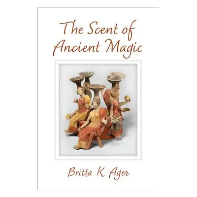 Scent of Ancient Magic - Ager, Britta K.