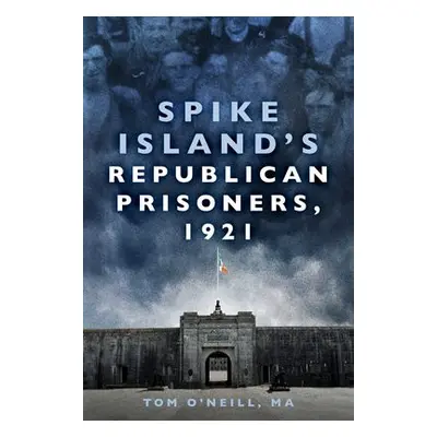 Spike Island's Republican Prisoners, 1921 - O'Neill, Tom, MA