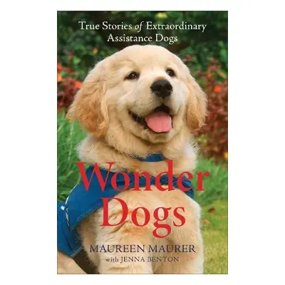 Wonder Dogs – True Stories of Extraordinary Assistance Dogs - Maurer, Maureen a Benton, Jenna