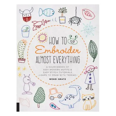 How to Embroider Almost Everything - Gratz, Wendi