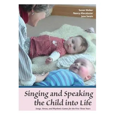 Singing and Speaking the Child Into Life - Weber, Susan a Macalaster, Nancy a Swain, Jane