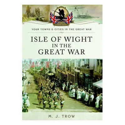 Isle of Wight in the Great War - Trow, Meirion