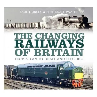 Changing Railways of Britain - Hurley, Paul a Braithwaite, Phil