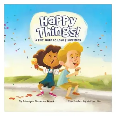 Happy Things! A Kids' Guide to Love a Happiness - Sanchez Ward, Monique